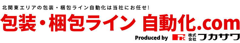 北関東エリアの包装・梱包ライン自動化は当社にお任せ! 包装・梱包ライン 自動化.com Produced by 株式会社フカサワ